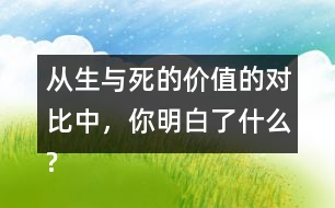 從生與死的價值的對比中，你明白了什么?