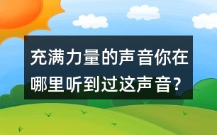 充滿力量的聲音你在哪里聽(tīng)到過(guò)這聲音？