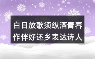 白日放歌須縱酒青春作伴好還鄉(xiāng)表達(dá)詩人怎樣的情感？