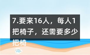 7.要來16人，每人1把椅子，還需要多少把椅子？