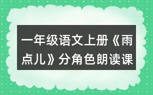 一年級語文上冊《雨點(diǎn)兒》分角色朗讀課文。