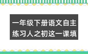 一年級下冊語文自主練習人之初這一課填空的答案