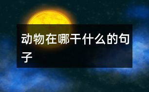 動(dòng)物在哪干什么的句子
