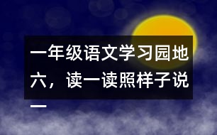 一年級(jí)語文學(xué)習(xí)園地六，讀一讀照樣子說一說