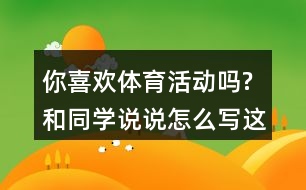 你喜歡體育活動(dòng)嗎?和同學(xué)說說,怎么寫這段話,一年級(jí)語文