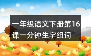 一年級(jí)語文下冊(cè)第16課一分鐘生字組詞
