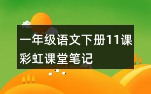 一年級(jí)語文下冊(cè)11課彩虹課堂筆記