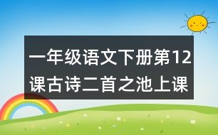 一年級(jí)語(yǔ)文下冊(cè)第12課古詩(shī)二首之池上課堂筆記