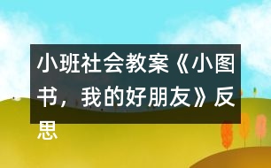 小班社會(huì)教案《小圖書(shū)，我的好朋友》反思