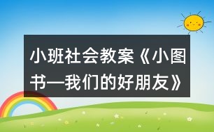 小班社會(huì)教案《小圖書―我們的好朋友》反思