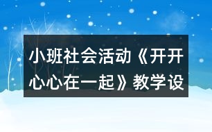 小班社會活動《開開心心在一起》教學(xué)設(shè)計