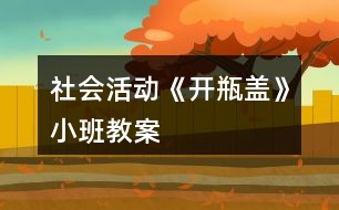 社會活動《開瓶蓋》小班教案