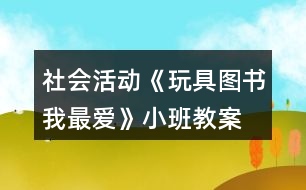 社會(huì)活動(dòng)《玩具、圖書我最愛》小班教案