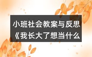 小班社會(huì)教案與反思《我長(zhǎng)大了想當(dāng)什么？》