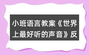 小班語(yǔ)言教案《世界上最好聽(tīng)的聲音》反思