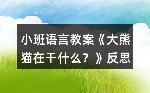 小班語言教案《大熊貓?jiān)诟墒裁??》反?></p>
<h3>1、小班語言教案《大熊貓?jiān)诟墒裁??》反?/h3><p><strong>【活動目的】</strong></p><p> 1、大膽地說說圖片大熊貓所做的事情。</p><p> 2、發(fā)準(zhǔn)