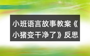 小班語(yǔ)言故事教案《小豬變干凈了》反思