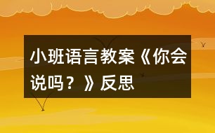 小班語言教案《你會(huì)說嗎？》反思