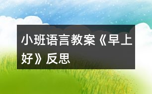 小班語(yǔ)言教案《早上好》反思