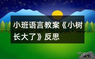 小班語(yǔ)言教案《小樹(shù)長(zhǎng)大了》反思