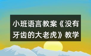 小班語(yǔ)言教案《沒有牙齒的大老虎》教學(xué)反思