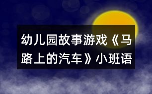 幼兒園故事游戲《馬路上的汽車(chē)》小班語(yǔ)言教案反思