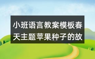 小班語(yǔ)言教案模板春天主題蘋果種子的故事