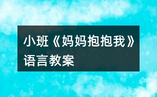 小班《媽媽抱抱我》語(yǔ)言教案