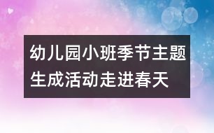 幼兒園小班季節(jié)主題生成活動“走進(jìn)春天”