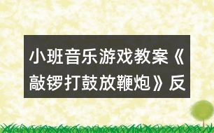 小班音樂(lè)游戲教案《敲鑼打鼓放鞭炮》反思