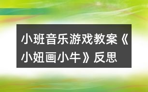 小班音樂(lè)游戲教案《小妞畫(huà)小牛》反思