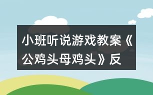 小班聽(tīng)說(shuō)游戲教案《公雞頭、母雞頭》反思