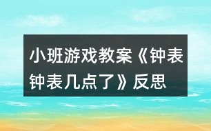 小班游戲教案《鐘表、鐘表幾點(diǎn)了》反思