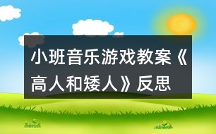 小班音樂游戲教案《高人和矮人》反思