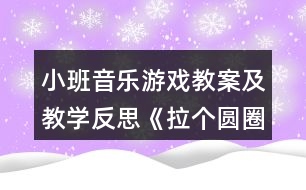 小班音樂游戲教案及教學反思《拉個圓圈走走》