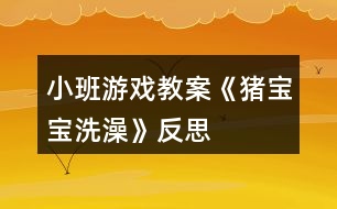 小班游戲教案《豬寶寶洗澡》反思