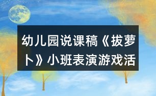 幼兒園說(shuō)課稿《拔蘿卜》小班表演游戲活動(dòng)反思