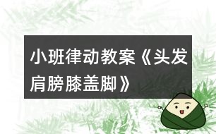 小班律動教案《頭發(fā)、肩膀、膝蓋、腳》反思