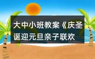 大中小班教案《慶圣誕、迎元旦親子聯(lián)歡會》