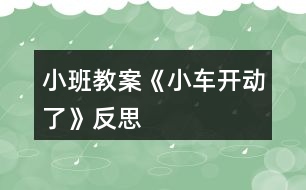 小班教案《小車(chē)開(kāi)動(dòng)了》反思