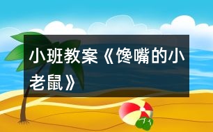 小班教案《饞嘴的小老鼠》