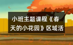  小班主題課程《春天的小花園》區(qū)域活動(dòng)設(shè)計(jì)方案