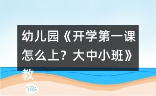 幼兒園《開學(xué)第一課怎么上？大中小班》教案