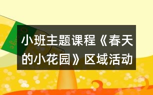 小班主題課程《春天的小花園》區(qū)域活動設(shè)計方案