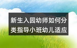 新生入園幼師如何分類指導小班幼兒適應新環(huán)境？