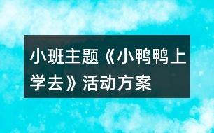 小班主題《小鴨鴨上學(xué)去》活動(dòng)方案