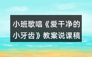 小班歌唱《愛(ài)干凈的小牙齒》教案說(shuō)課稿