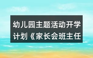 幼兒園主題活動(dòng)開(kāi)學(xué)計(jì)劃《家長(zhǎng)會(huì)班主任演講稿》小班教案