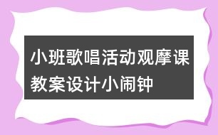 小班歌唱活動觀摩課教案設(shè)計(jì)小鬧鐘