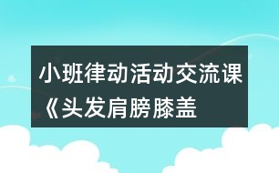 小班律動活動交流課《頭發(fā)、肩膀、膝蓋、腳》教學(xué)設(shè)計反思